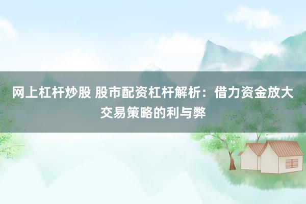 网上杠杆炒股 股市配资杠杆解析：借力资金放大交易策略的利与弊