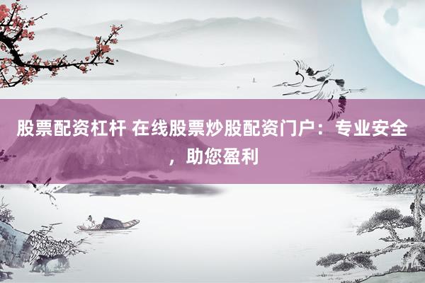 股票配资杠杆 在线股票炒股配资门户：专业安全，助您盈利