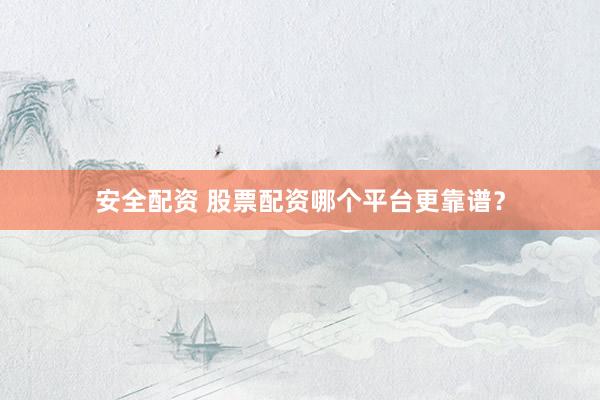 安全配资 股票配资哪个平台更靠谱？