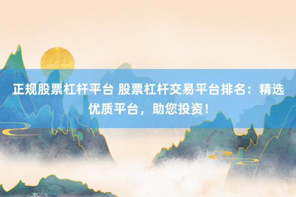 正规股票杠杆平台 股票杠杆交易平台排名：精选优质平台，助您投资！