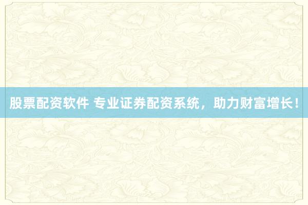 股票配资软件 专业证券配资系统，助力财富增长！