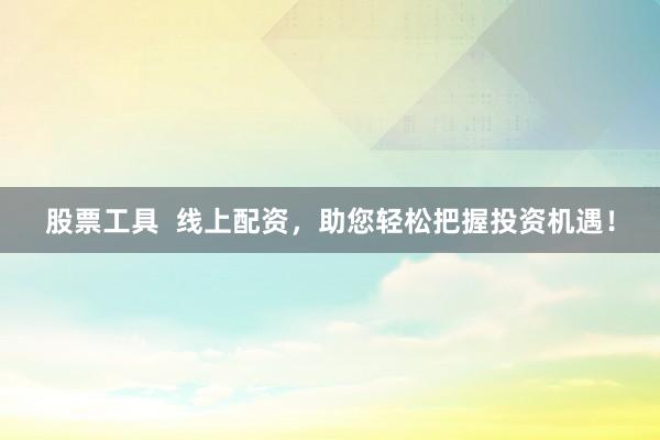 股票工具  线上配资，助您轻松把握投资机遇！