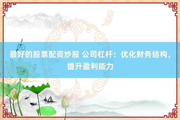 最好的股票配资炒股 公司杠杆：优化财务结构，提升盈利能力