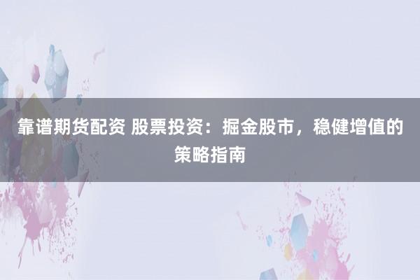 靠谱期货配资 股票投资：掘金股市，稳健增值的策略指南