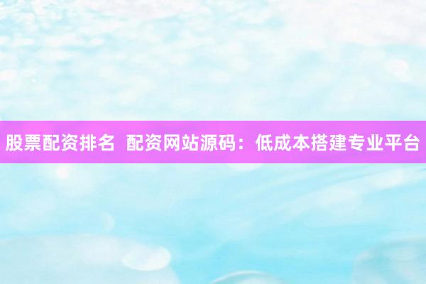 股票配资排名  配资网站源码：低成本搭建专业平台