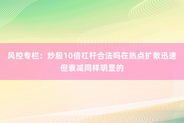 风控专栏：炒股10倍杠杆合法吗在热点扩散迅速但衰减同样明显的